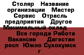 Столяр › Название организации ­ Мастер Сервис › Отрасль предприятия ­ Другое › Минимальный оклад ­ 50 000 - Все города Работа » Вакансии   . Дагестан респ.,Южно-Сухокумск г.